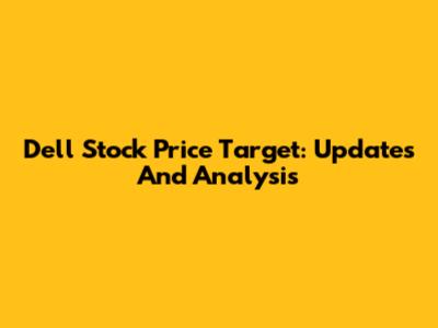 Dell Stock Price Target: Updates And Analysis