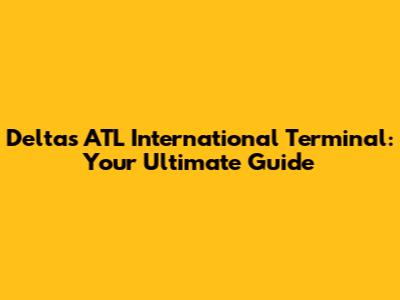 Delta's ATL International Terminal: Your Ultimate Guide