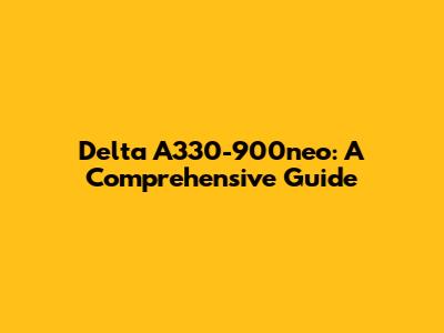 Delta A330-900neo: A Comprehensive Guide