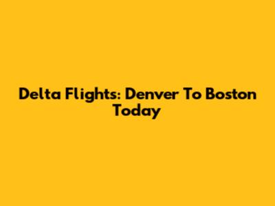 Delta Flights: Denver To Boston Today