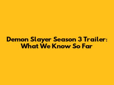 Demon Slayer Season 3 Trailer: What We Know So Far