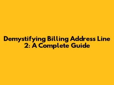 Demystifying Billing Address Line 2: A Complete Guide