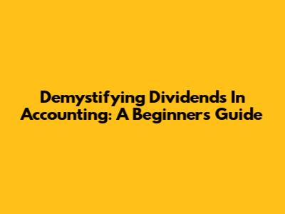 Demystifying Dividends In Accounting: A Beginner's Guide