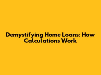 Demystifying Home Loans: How Calculations Work