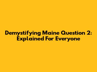 Demystifying Maine Question 2: Explained For Everyone