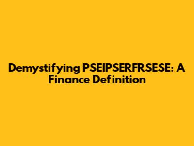 Demystifying PSEIPSERFRSESE: A Finance Definition