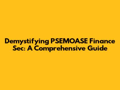 Demystifying PSEMOASE Finance Sec: A Comprehensive Guide