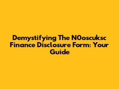 Demystifying The N0oscuksc Finance Disclosure Form: Your Guide