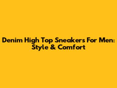 Denim High Top Sneakers For Men: Style & Comfort