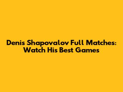 Denis Shapovalov Full Matches: Watch His Best Games