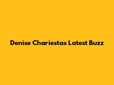 Denise Chariesta's Latest Buzz