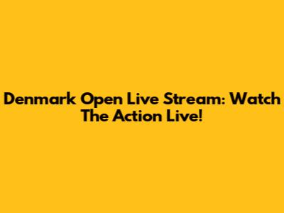 Denmark Open Live Stream: Watch The Action Live!