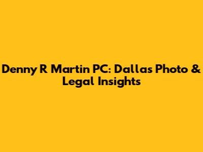 Denny R Martin PC: Dallas Photo & Legal Insights