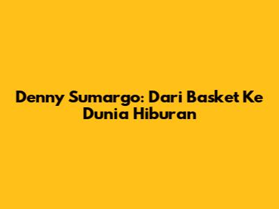 Denny Sumargo: Dari Basket Ke Dunia Hiburan