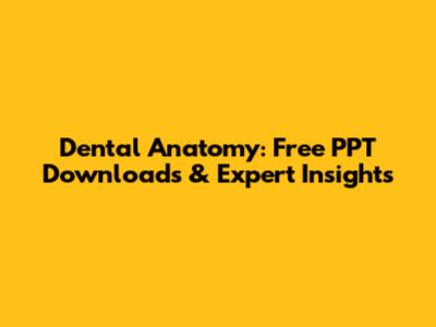Dental Anatomy: Free PPT Downloads & Expert Insights