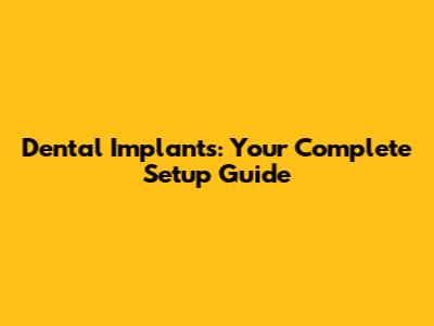 Dental Implants: Your Complete Setup Guide