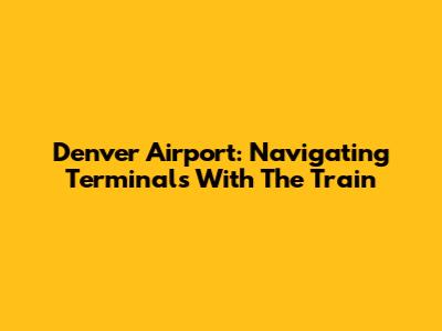 Denver Airport: Navigating Terminals With The Train