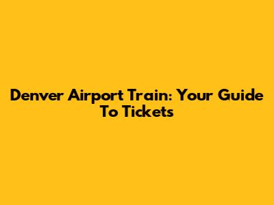 Denver Airport Train: Your Guide To Tickets