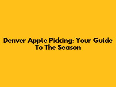 Denver Apple Picking: Your Guide To The Season