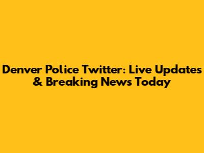 Denver Police Twitter: Live Updates & Breaking News Today