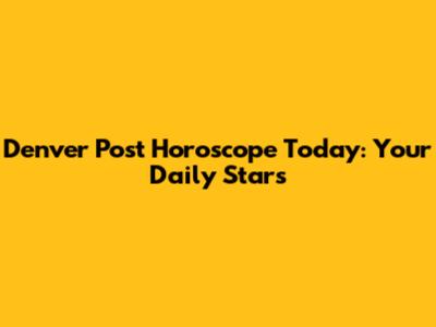 Denver Post Horoscope Today: Your Daily Stars
