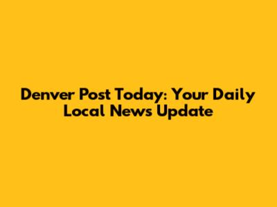 Denver Post Today: Your Daily Local News Update