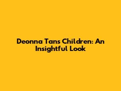 Deonna Tan's Children: An Insightful Look
