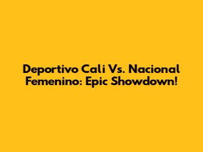 Deportivo Cali Vs. Nacional Femenino: Epic Showdown!