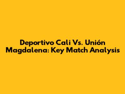 Deportivo Cali Vs. Unión Magdalena: Key Match Analysis