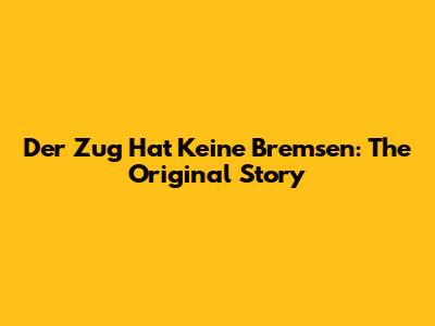 Der Zug Hat Keine Bremsen: The Original Story