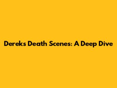 Derek's Death Scenes: A Deep Dive