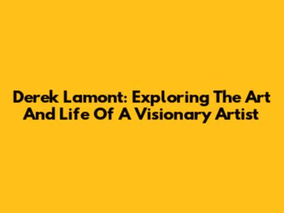Derek Lamont: Exploring The Art And Life Of A Visionary Artist