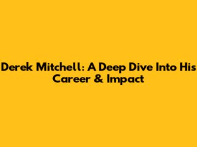Derek Mitchell: A Deep Dive Into His Career & Impact