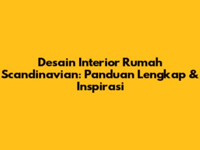 Desain Interior Rumah Scandinavian: Panduan Lengkap & Inspirasi