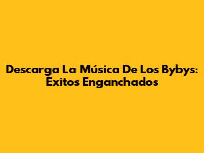 Descarga La Música De Los Bybys: Éxitos Enganchados