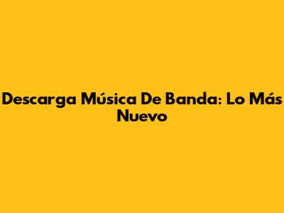 Descarga Música De Banda: Lo Más Nuevo