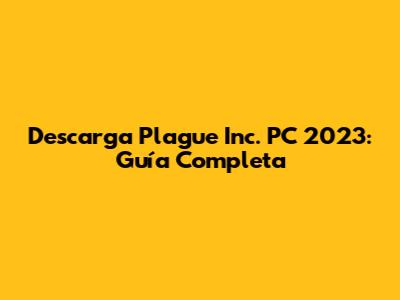 Descarga Plague Inc. PC 2023: Guía Completa