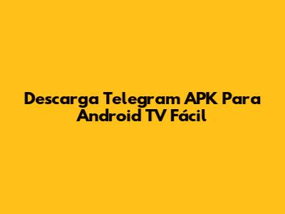Descarga Telegram APK Para Android TV Fácil