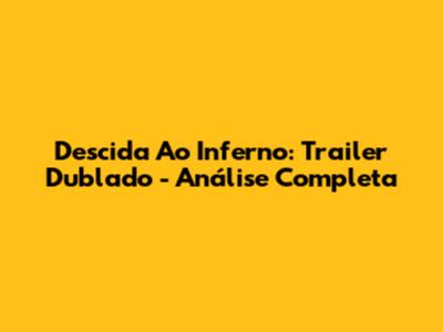 Descida Ao Inferno: Trailer Dublado - Análise Completa