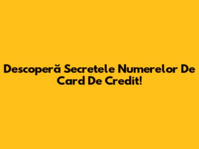 Descoperă Secretele Numerelor De Card De Credit!