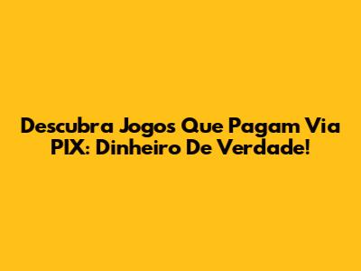 Descubra Jogos Que Pagam Via PIX: Dinheiro De Verdade!