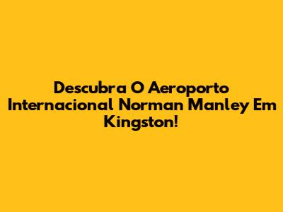 Descubra O Aeroporto Internacional Norman Manley Em Kingston!