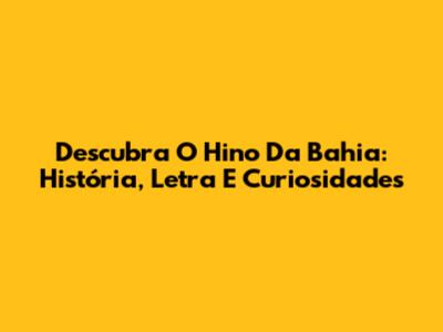 Descubra O Hino Da Bahia: História, Letra E Curiosidades