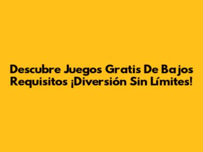 Descubre Juegos Gratis De Bajos Requisitos ¡Diversión Sin Límites!