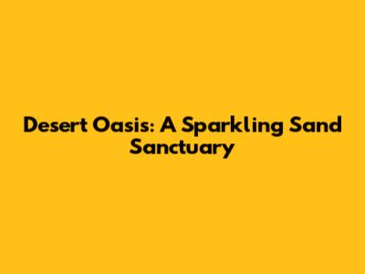 Desert Oasis: A Sparkling Sand Sanctuary