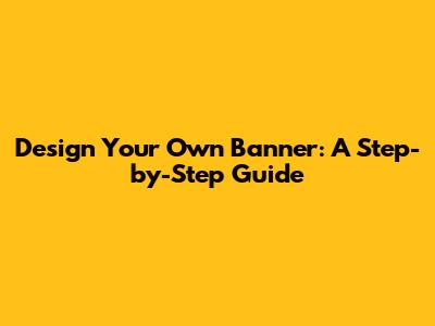 Design Your Own Banner: A Step-by-Step Guide