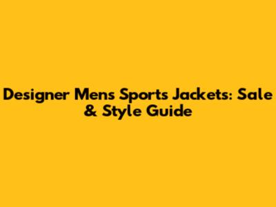 Designer Men's Sports Jackets: Sale & Style Guide