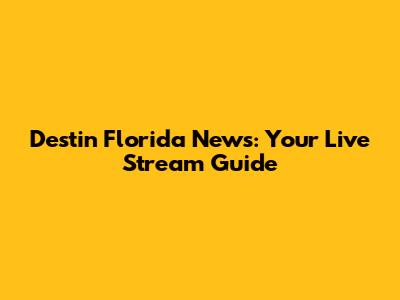 Destin Florida News: Your Live Stream Guide
