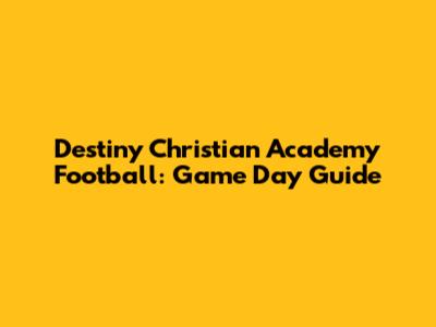 Destiny Christian Academy Football: Game Day Guide