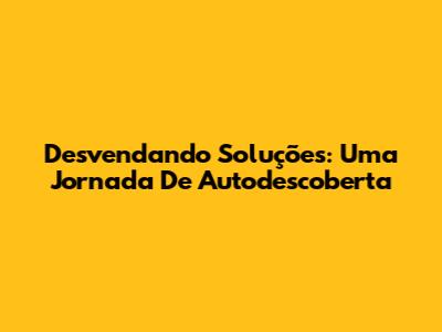 Desvendando Soluções: Uma Jornada De Autodescoberta